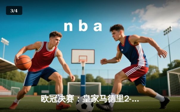 欧冠决赛：皇家马德里2-1逆转利物浦，第15次加冕欧洲之王 - 3