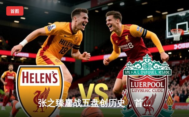 张之臻鏖战五盘创历史，首进澳网男单十六强