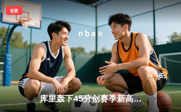 库里轰下45分创赛季新高，勇士主场加时险胜凯尔特人