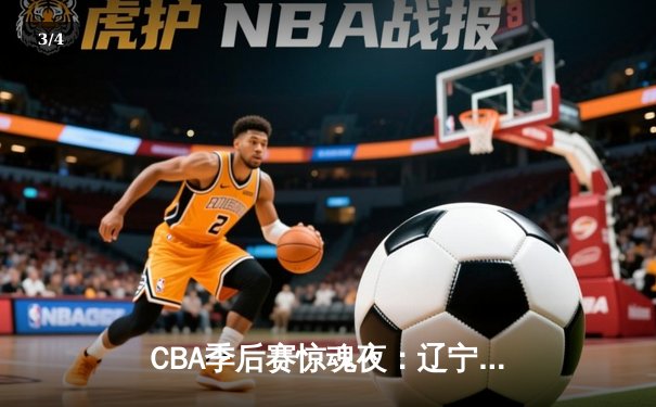 CBA季后赛惊魂夜：辽宁本钢逆转广东宏远，赵继伟37分主宰辽粤大战 - 3