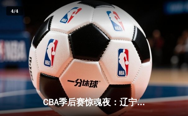 CBA季后赛惊魂夜：辽宁本钢逆转广东宏远，赵继伟37分主宰辽粤大战 - 4
