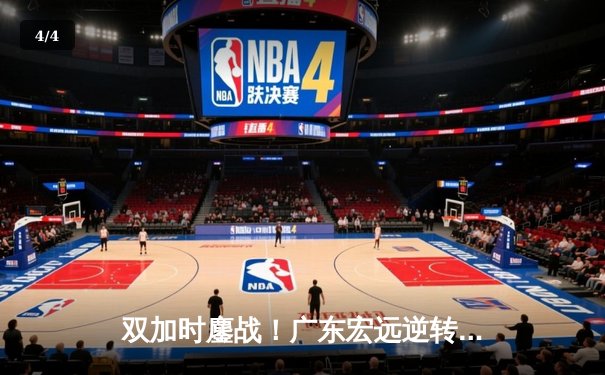 双加时鏖战！广东宏远逆转辽宁本钢，胡明轩35分闪耀天王山之战 - 4