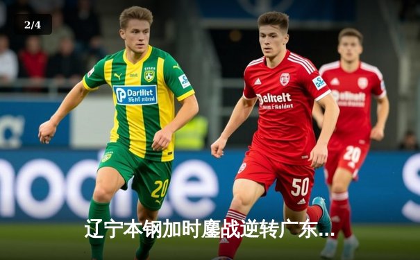 辽宁本钢加时鏖战逆转广东宏远 CBA半决赛上演史诗级对决 - 2