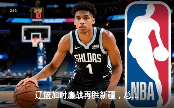 辽篮加时鏖战再胜新疆，总决赛2-0领先占据夺冠先机 - 3