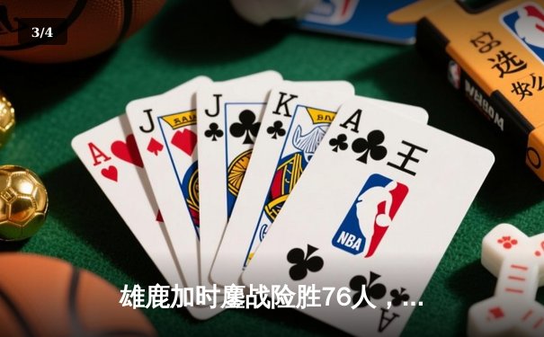 雄鹿加时鏖战险胜76人，字母哥32+11+7力压恩比德34分 - 3