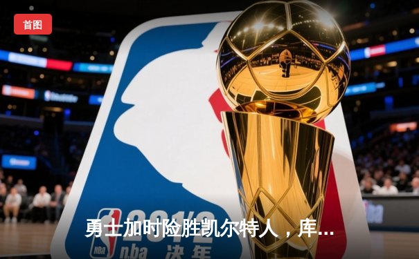 勇士加时险胜凯尔特人，库里狂砍43分率队捍卫主场