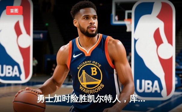 勇士加时险胜凯尔特人，库里狂砍43分率队完成17分逆转