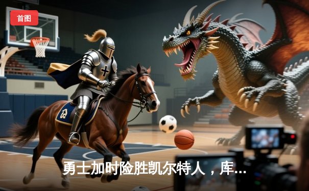 勇士加时险胜凯尔特人，库里狂砍43分率队完成17分逆转