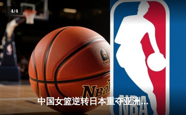 中国女篮逆转日本重夺亚洲杯冠军，韩旭狂砍26+10荣膺MVP - 4
