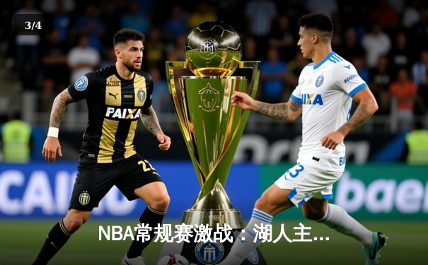 NBA常规赛激战：湖人主场加时险胜勇士，詹姆斯、库里均砍下30+ - 3