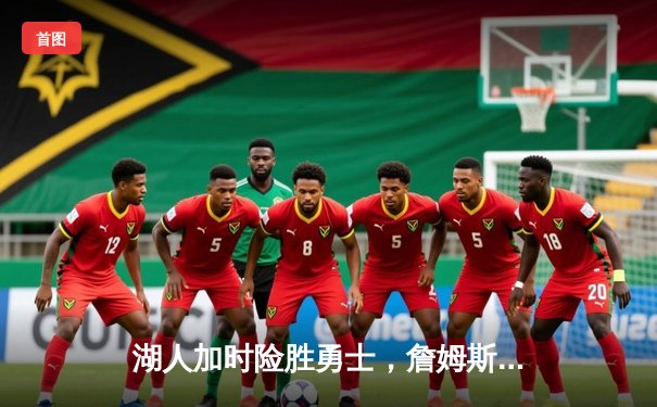 湖人加时险胜勇士，詹姆斯关键三分锁定胜局