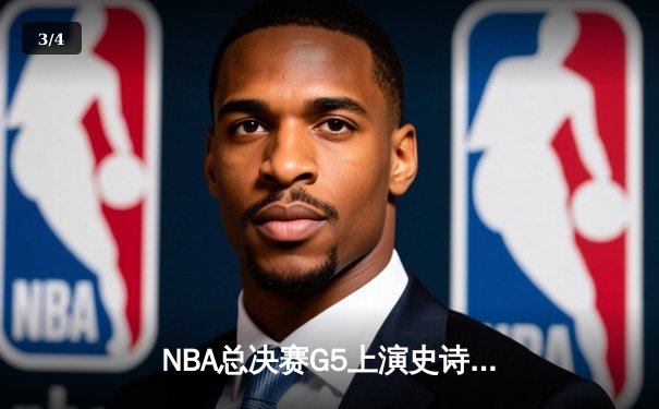 NBA总决赛G5上演史诗级逆转，凯尔特人绝地求生将悬念带回波士顿 - 3