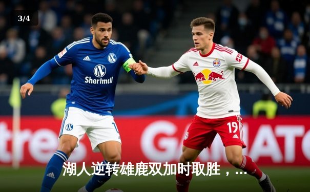 湖人逆转雄鹿双加时取胜，詹姆斯三双戴维斯34+23主宰内线 - 3