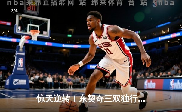 惊天逆转！东契奇三双独行侠险胜森林狼，总决赛悬念延续 - 2