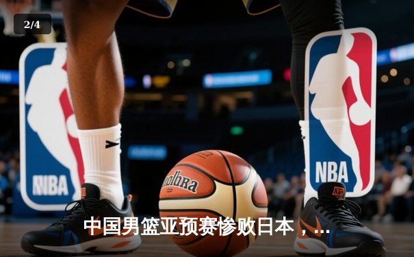 中国男篮亚预赛惨败日本，88年不败金身告破 - 2