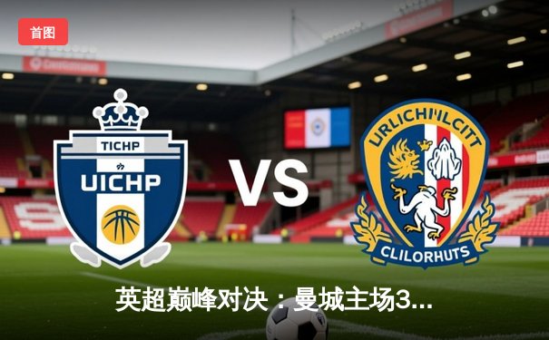 英超巅峰对决：曼城主场3-1力克阿森纳，哈兰德梅开二度锁定胜局