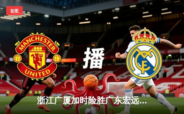 浙江广厦加时险胜广东宏远 胡金秋35+15统治内线