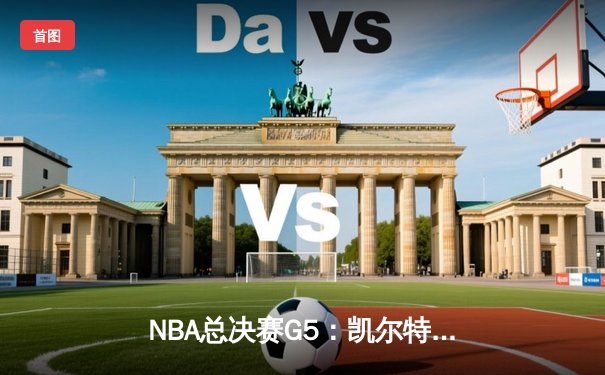 NBA总决赛G5：凯尔特人绝地反击，塔图姆31分率队将系列赛拖入抢六