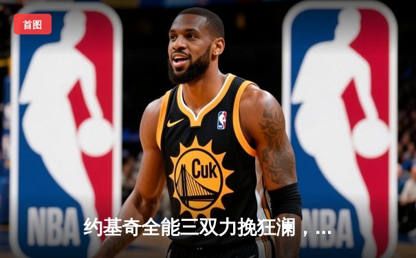 约基奇全能三双力挽狂澜，掘金主场加时险胜勇士，系列赛悬念再起