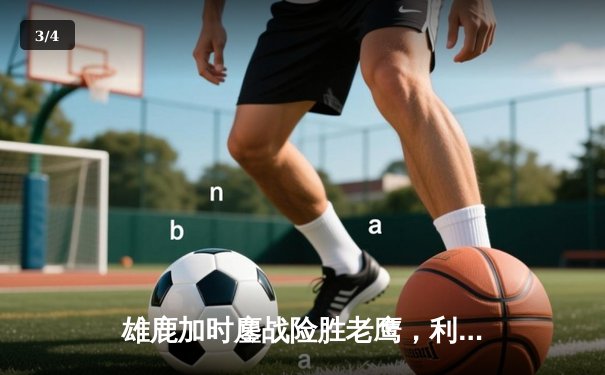 雄鹿加时鏖战险胜老鹰，利拉德39分救主，字母哥空砍三双 - 3