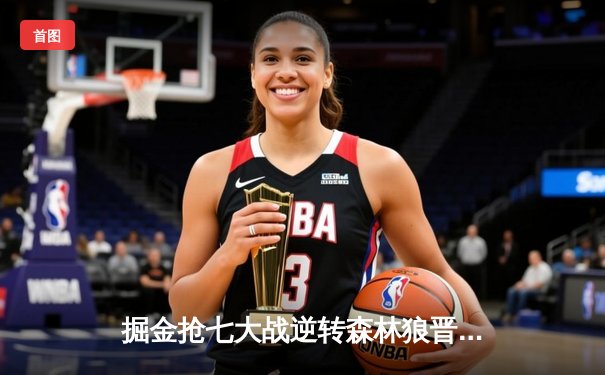 掘金抢七大战逆转森林狼晋级西决 约基奇40+13+0失误创历史