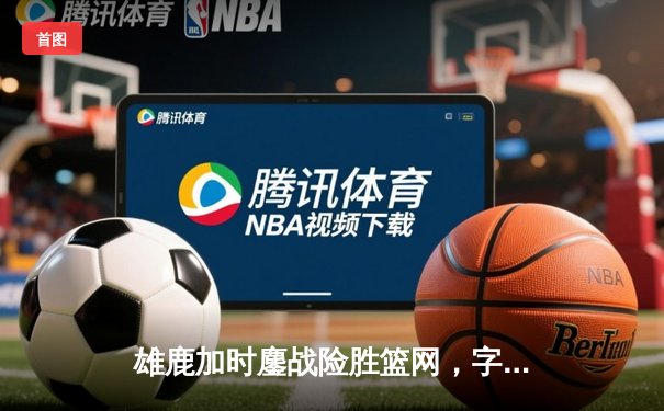 雄鹿加时鏖战险胜篮网，字母哥44分14篮板制霸内线