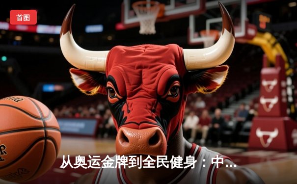 从奥运金牌到全民健身：中国体育强国之路的深度变革
